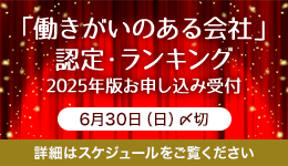 「働きがいのある会社」 認定・ランキング 2025年版お申し込み受付 6月30日（日）〆切 詳細はスケジュールをご覧ください